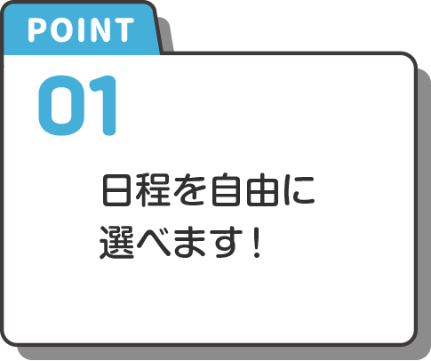 point-1 日程を自由に選べます！